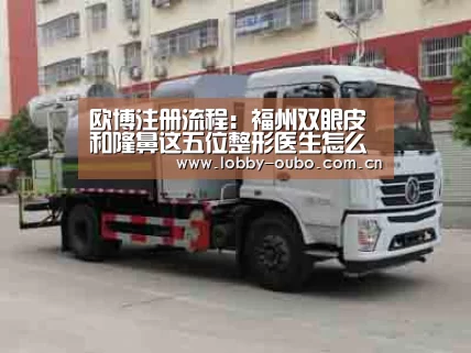 欧博注册流程：福州双眼皮和隆鼻这五位整形医生怎么样
